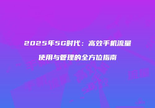 2025年5G时代：高效手机流量使用与管理的全方位指南