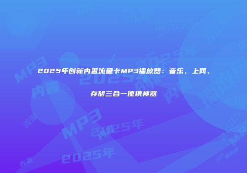 2025年创新内置流量卡MP3播放器:音乐、上网、存储三合一便携神器