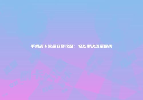 手机副卡流量安装攻略:轻松解决流量困扰