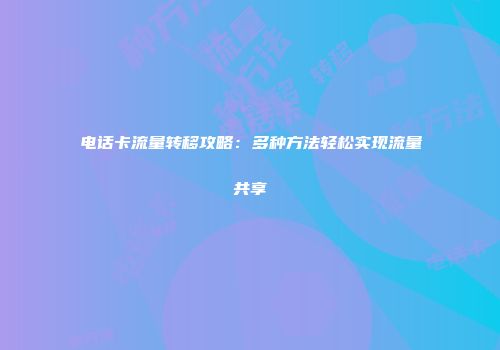 电话卡流量转移攻略：多种方法轻松实现流量共享