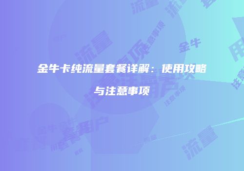 金牛卡纯流量套餐详解：使用攻略与注意事项