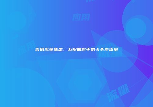 告别流量焦虑:五招助你手机卡不停流量