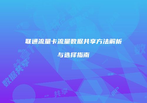 联通流量卡流量数据共享方法解析与选择指南