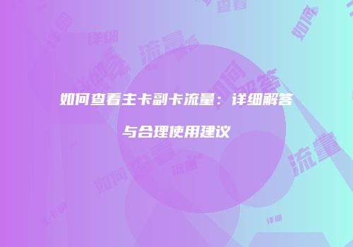如何查看主卡副卡流量：详细解答与合理使用建议