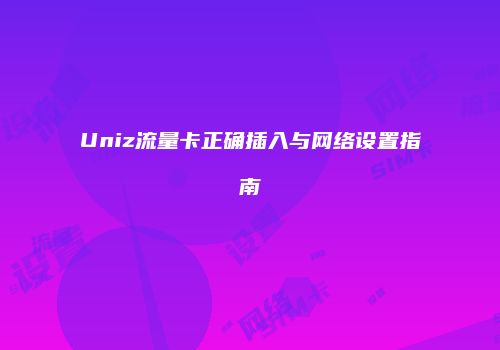 Uniz流量卡正确插入与网络设置指南
