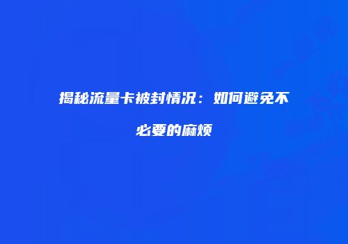 揭秘流量卡被封情况：如何避免不必要的麻烦