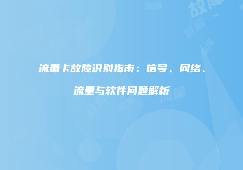 流量卡故障识别指南：信号、网络、流量与软件问题解析