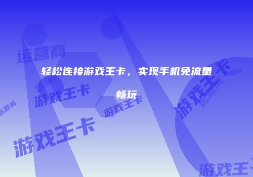 轻松连接游戏王卡,实现手机免流量畅玩