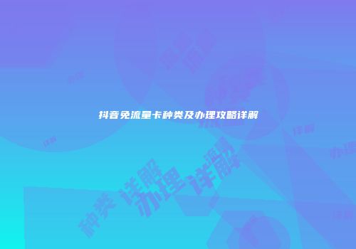 抖音免流量卡种类及办理攻略详解