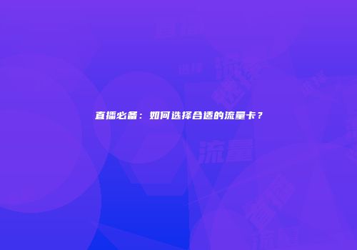 直播必备:如何选择合适的流量卡?