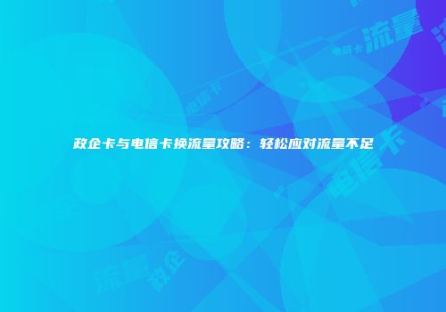 政企卡与电信卡换流量攻略:轻松应对流量不足
