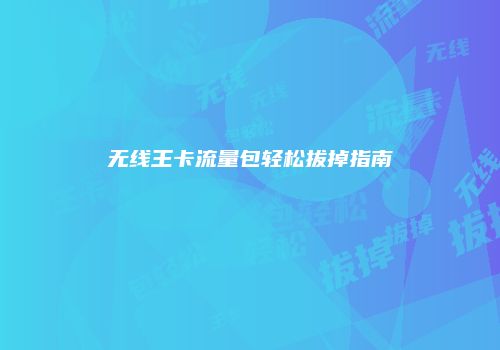 无线王卡流量包轻松拔掉指南