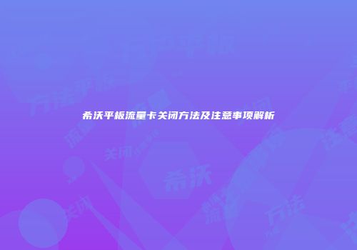 希沃平板流量卡关闭方法及注意事项解析