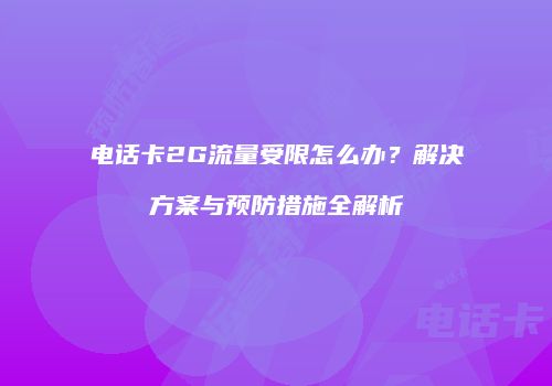 电话卡2G流量受限怎么办？解决方案与预防措施全解析
