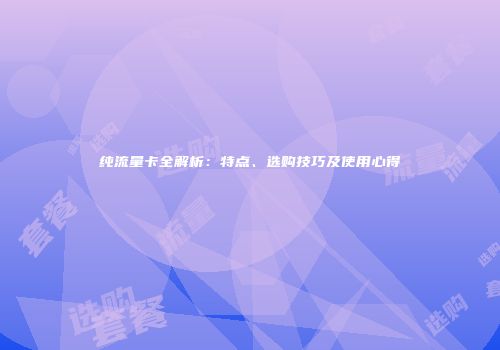 纯流量卡全解析：特点、选购技巧及使用心得