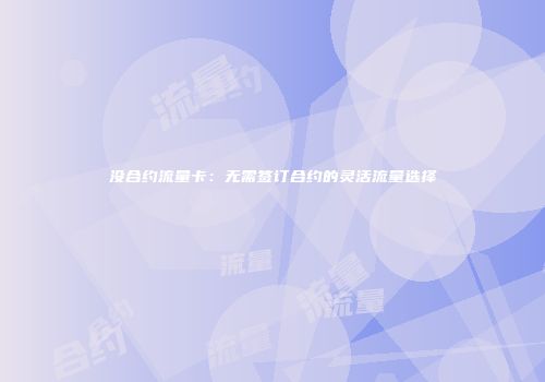没合约流量卡:无需签订合约的灵活流量选择
