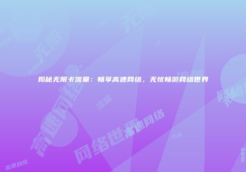 揭秘无限卡流量:畅享高速网络,无忧畅游网络世界