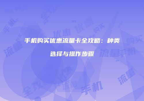 手机购买优惠流量卡全攻略：种类选择与操作步骤