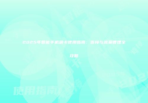 2025年智能手机副卡使用指南:连接与流量管理全攻略