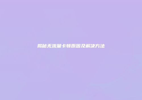 揭秘无流量卡顿原因及解决方法