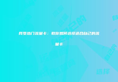 网罗热门流量卡：教你如何选择适合自己的流量卡