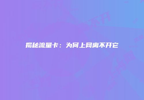 揭秘流量卡:为何上网离不开它
