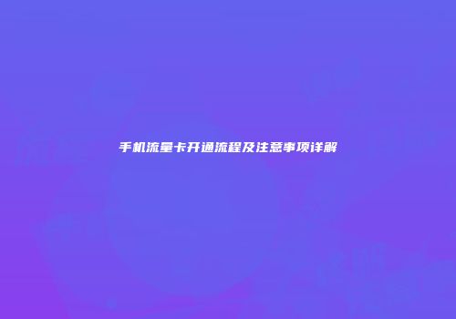 手机流量卡开通流程及注意事项详解