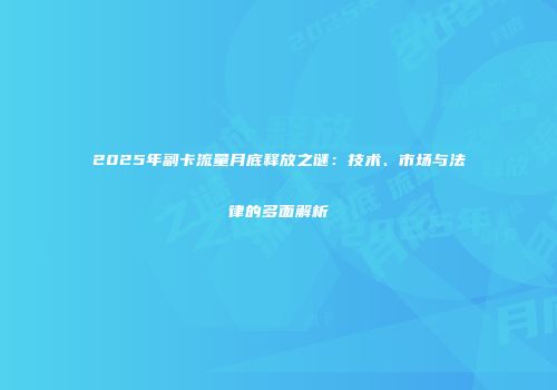 2025年副卡流量月底释放之谜：技术、市场与法律的多面解析