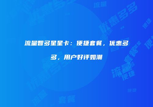 流量智多星星卡：便捷套餐，优惠多多，用户好评如潮