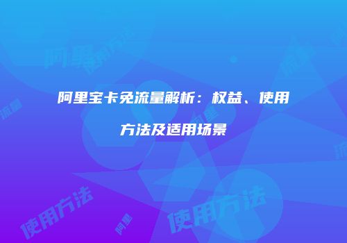 阿里宝卡免流量解析：权益、使用方法及适用场景