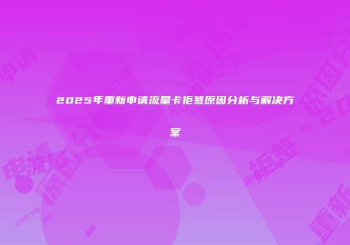 2025年重新申请流量卡拒签原因分析与解决方案