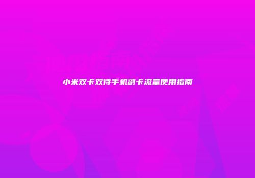 小米双卡双待手机副卡流量使用指南