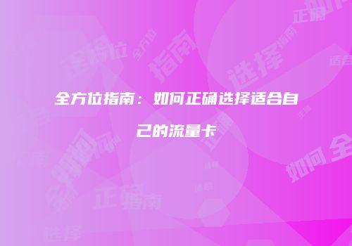 全方位指南：如何正确选择适合自己的流量卡