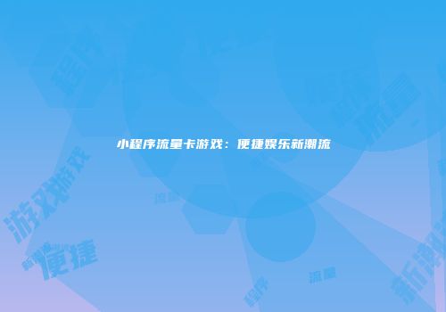 小程序流量卡游戏：便捷娱乐新潮流