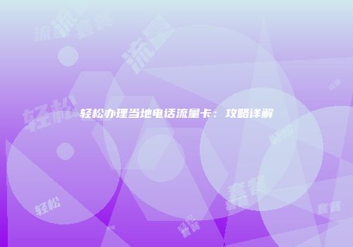 轻松办理当地电话流量卡：攻略详解