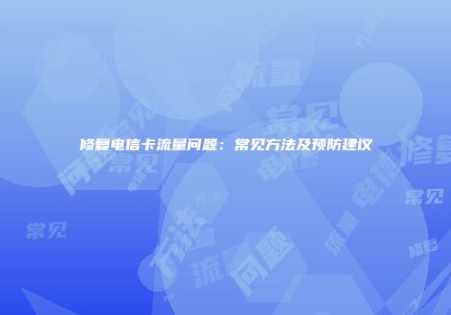 修复电信卡流量问题:常见方法及预防建议