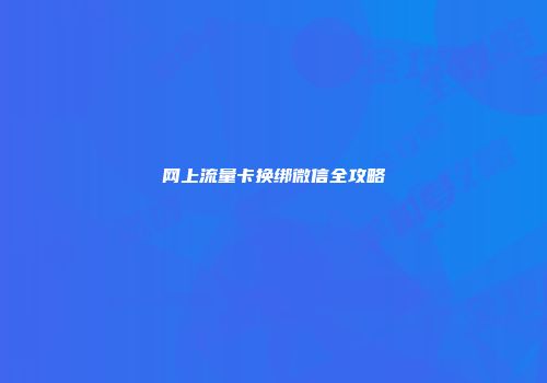 网上流量卡换绑微信全攻略