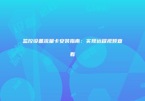 监控设备流量卡安装指南：实现远程视频查看