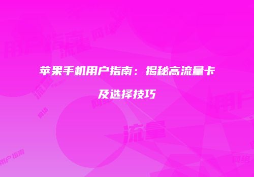 苹果手机用户指南：揭秘高流量卡及选择技巧