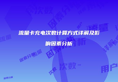 流量卡充电次数计算方式详解及影响因素分析