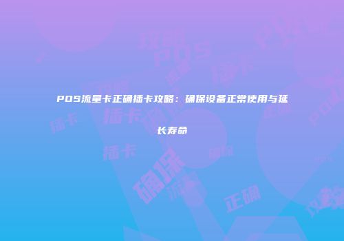 POS流量卡正确插卡攻略:确保设备正常使用与延长寿命