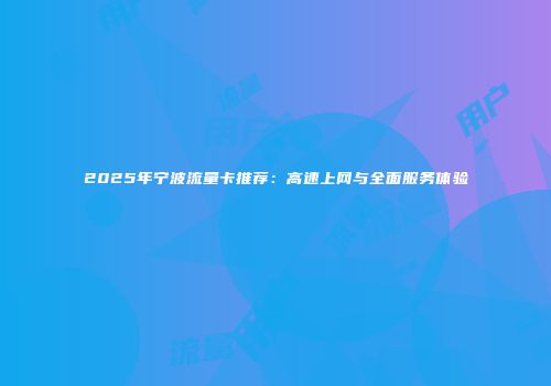 2025年宁波流量卡推荐：高速上网与全面服务体验