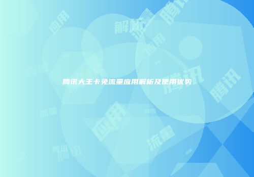 腾讯大王卡免流量应用解析及使用优势