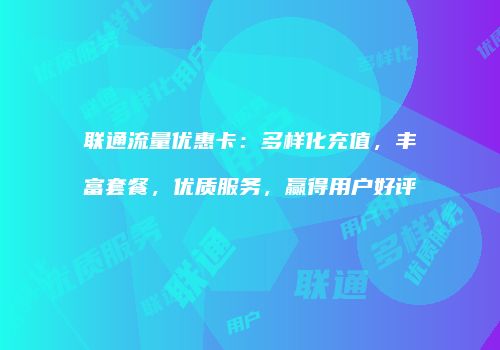 联通流量优惠卡：多样化充值，丰富套餐，优质服务，赢得用户好评