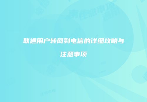 联通用户转网到电信的详细攻略与注意事项