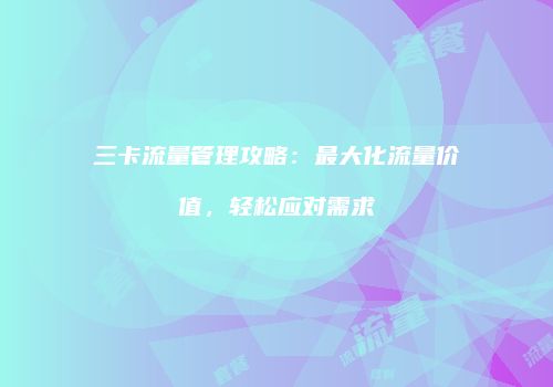 三卡流量管理攻略:最大化流量价值,轻松应对需求