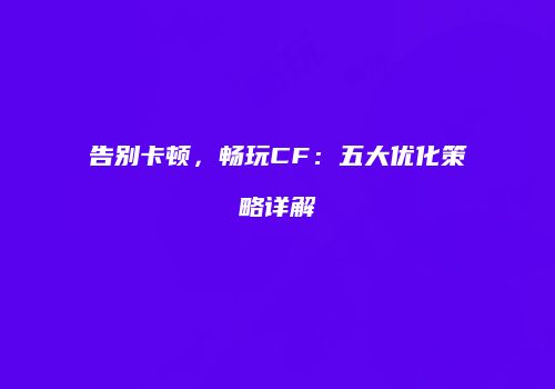 告别卡顿,畅玩CF:五大优化策略详解