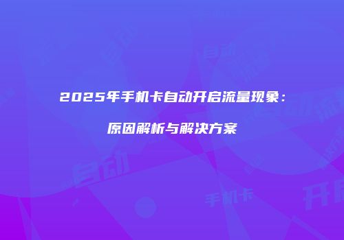 2025年手机卡自动开启流量现象:原因解析与解决方案