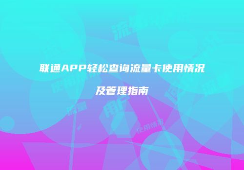 联通APP轻松查询流量卡使用情况及管理指南