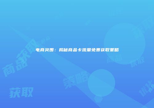 电商突围:揭秘商品卡流量免费获取策略
